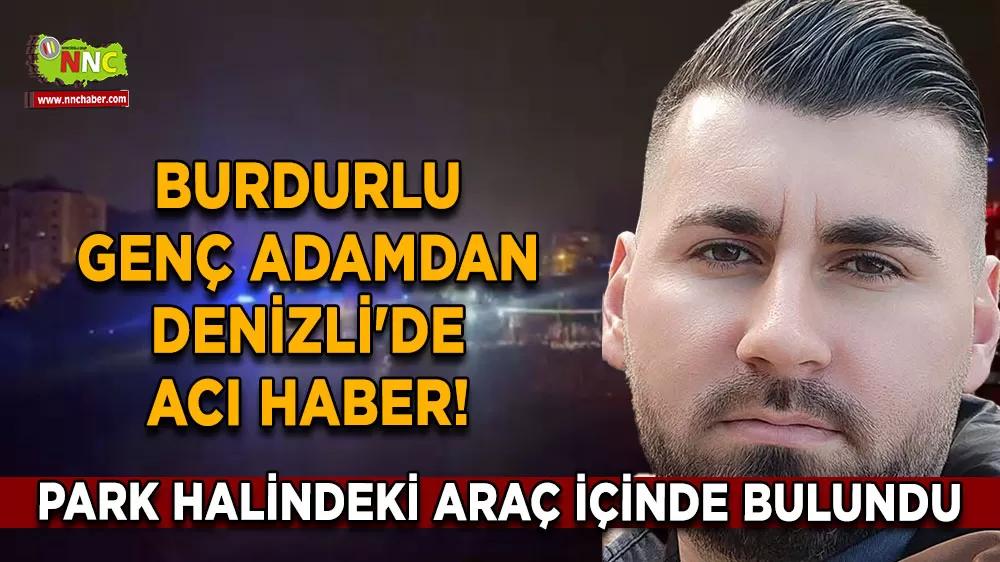 Burdurlu genç adamdan Denizli'de acı haber! Park halindeki araç içinde bulundu
