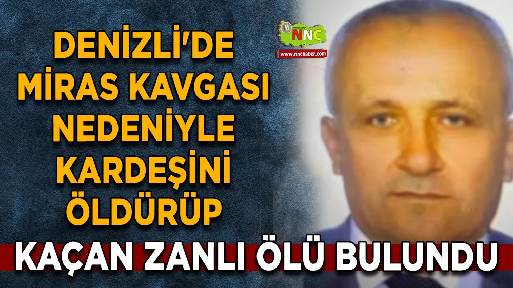 Denizli'de miras kavgası nedeniyle kardeşini öldürüp kaçan zanlı ölü bulundu