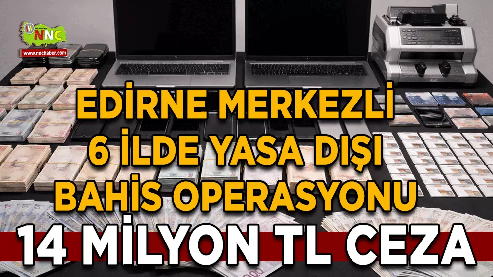 Edirne merkezli 6 ilde yasa dışı bahis operasyonu 14 Milyon TL Ceza