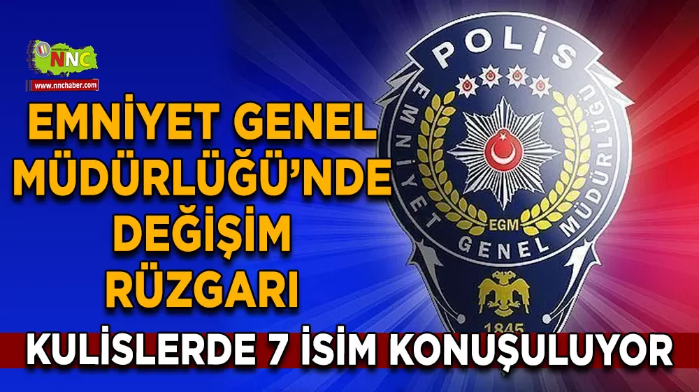 Emniyet Genel Müdürlüğü’nde değişim rüzgarı Kulislerde 7 isim konuşuluyor