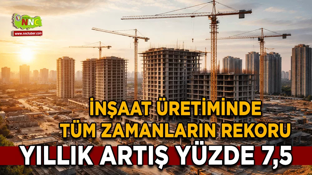 İnşaat üretiminde tüm zamanların rekoru Yıllık artış yüzde 7,5