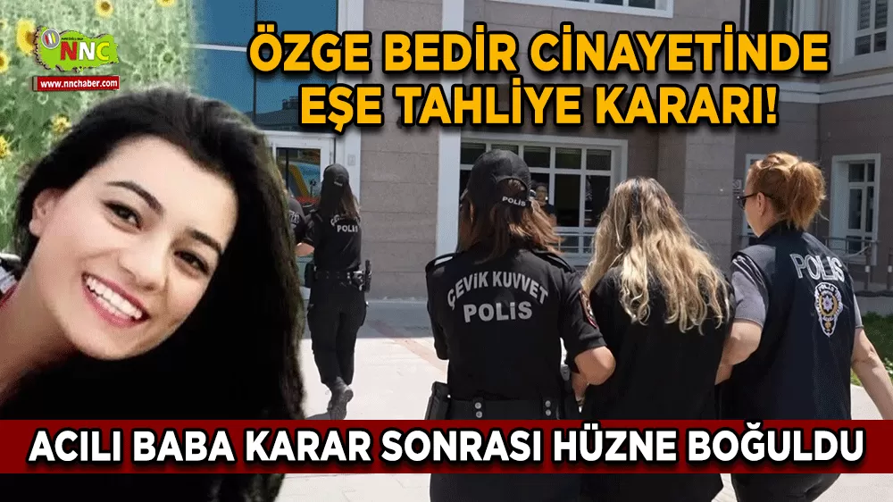 Özge Bedir cinayetinde eşe tahliye kararı! Acılı baba karar sonrası hüzne boğuldu