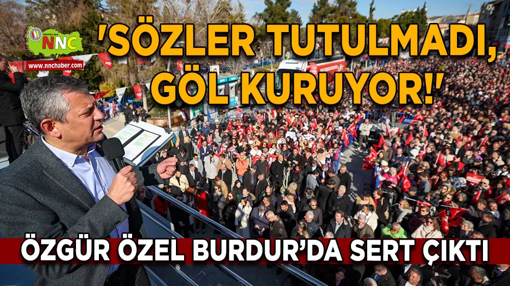 Özgür Özel Burdur’da sert çıktı 'Sözler tutulmadı, Göl kuruyor!'
