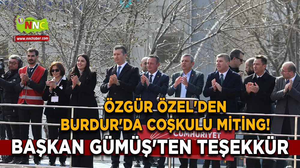 Özgür Özel'den Burdur'da coşkulu miting! Başkan Gümüş'ten teşekkür