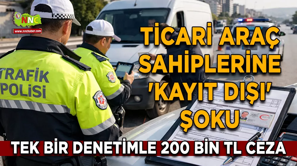 Ticari araç sahiplerine 'Kayıt Dışı' şoku Tek bir denetimle 200 bin TL ceza