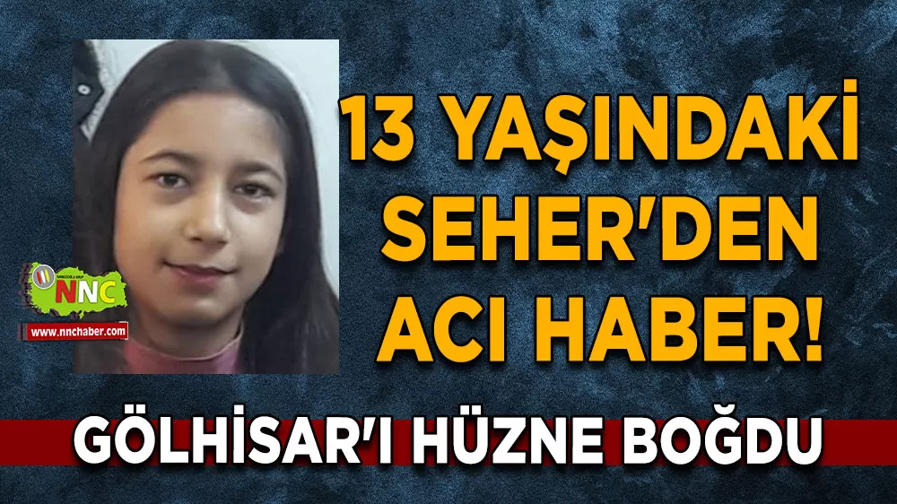13 yaşındaki Seher'den acı haber! Gölhisar'ı hüzne boğdu