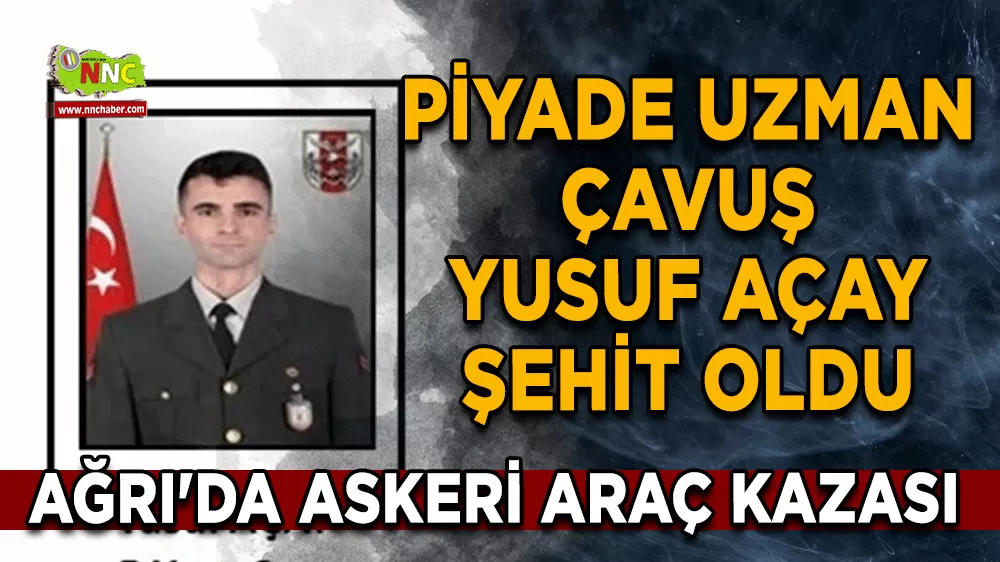 Ağrı'da askeri araç kazası Piyade uzman çavuş Yusuf Açay şehit oldu