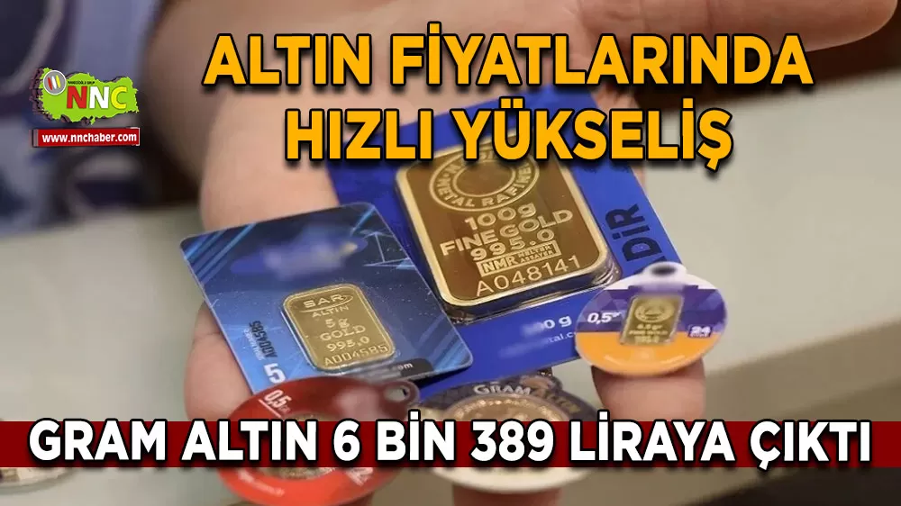Altın fiyatlarında hızlı yükseliş Gram altın 6 bin 389 Liraya çıktı