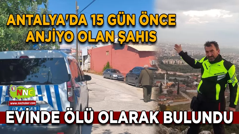  Antalya'da 15 gün önce anjiyo olan şahıs evinde ölü olarak bulundu