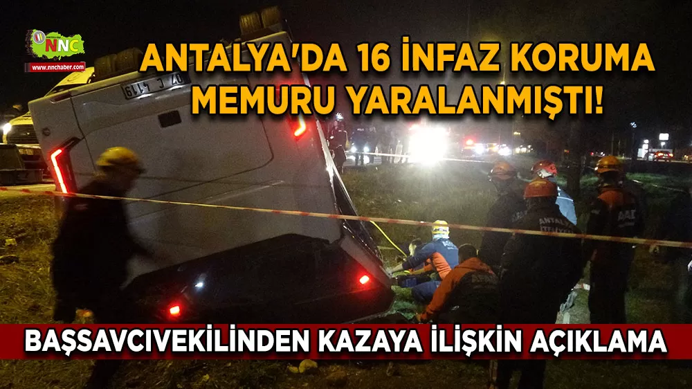 Antalya'da 16 infaz koruma memuru yaralanmıştı! Başsavcıvekilinden kazaya ilişkin açıklama