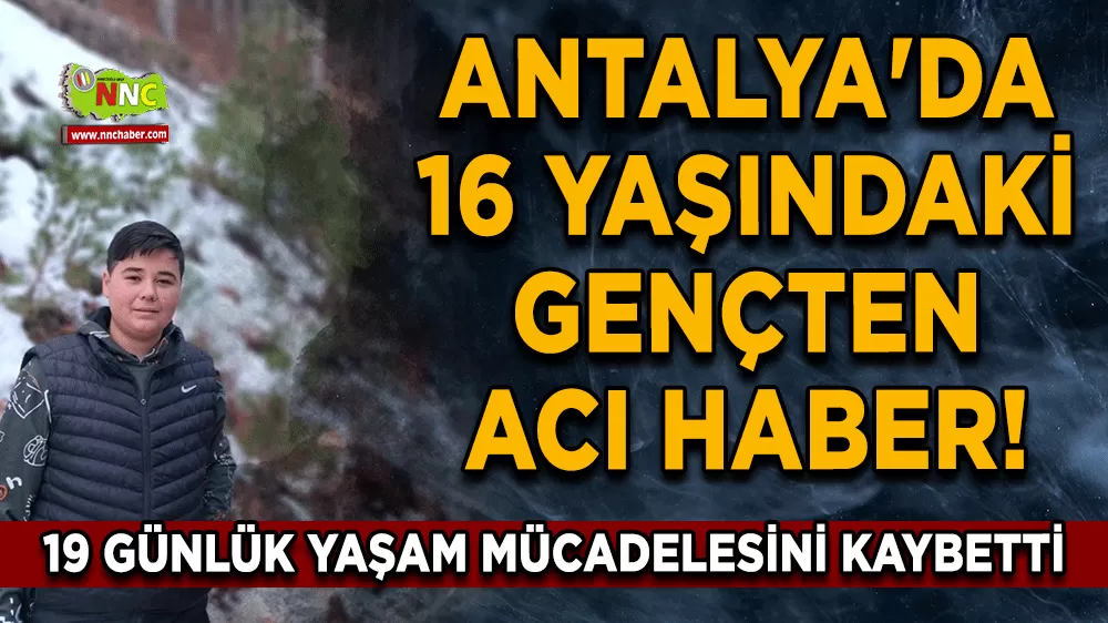 Antalya'da 16 yaşındaki gençten acı haber! 19 günlük yaşam mücadelesini kaybetti