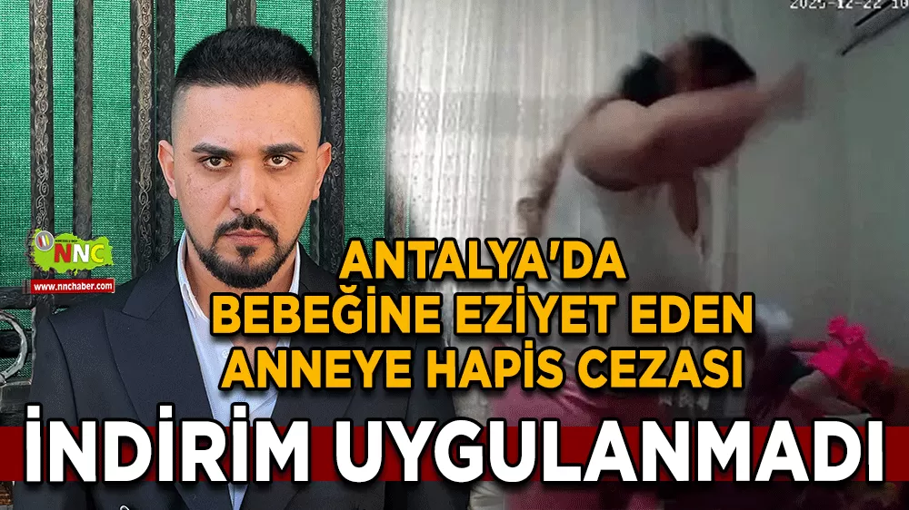 Antalya'da bebeğine eziyet eden anneye hapis cezası İndirim uygulanmadı