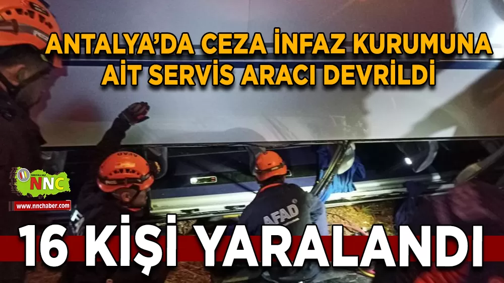 Antalya'da ceza infaz kurumuna ait servis aracı devrildi 16 yaralı