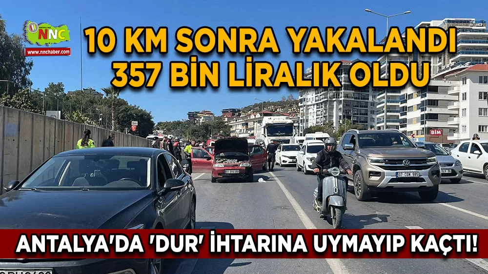 Antalya'da 'dur' ihtarına uymayıp kaçtı! 10 km sonra yakalandı 357 bin liralık oldu