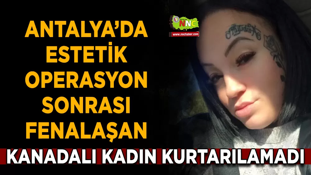 Antalya’da estetik operasyon sonrası fenalaşan Kanadalı kadın kurtarılamadı