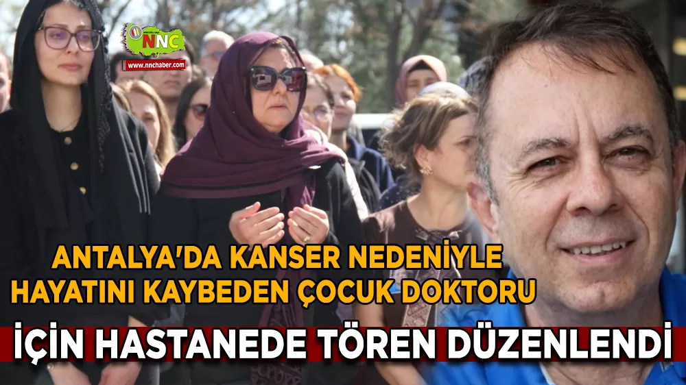 Antalya'da kanser nedeniyle hayatını kaybeden çocuk doktoru için hastanede tören düzenlendi
