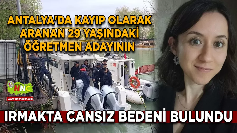 Antalya'da kayıp olarak aranan 29 yaşındaki öğretmen adayının ırmakta cansız bedeni bulundu