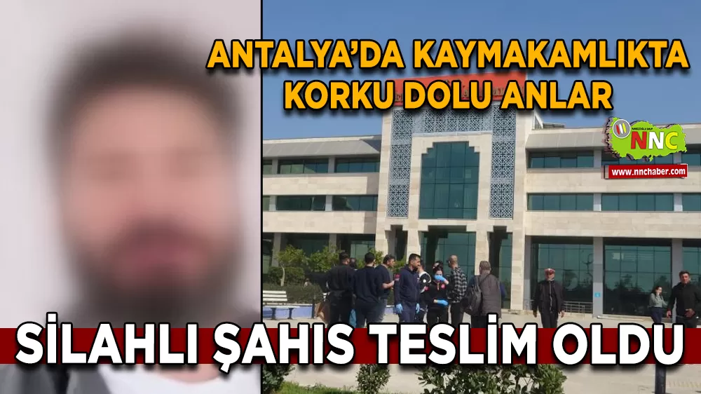 Antalya’da Kaymakamlıkta korku dolu anlar Silahlı şahıs teslim oldu