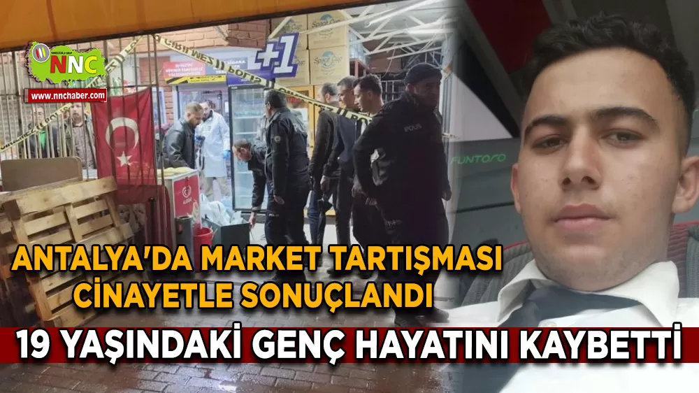 Antalya'da market tartışması cinayetle sonuçlandı 19 yaşındaki genç hayatını kaybetti