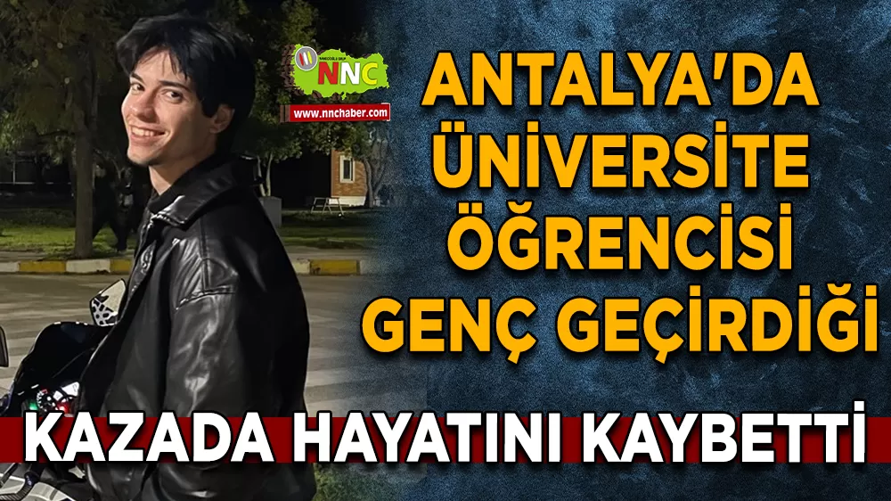 Antalya'da üniversite öğrencisi genç geçirdiği kazada hayatını kaybetti