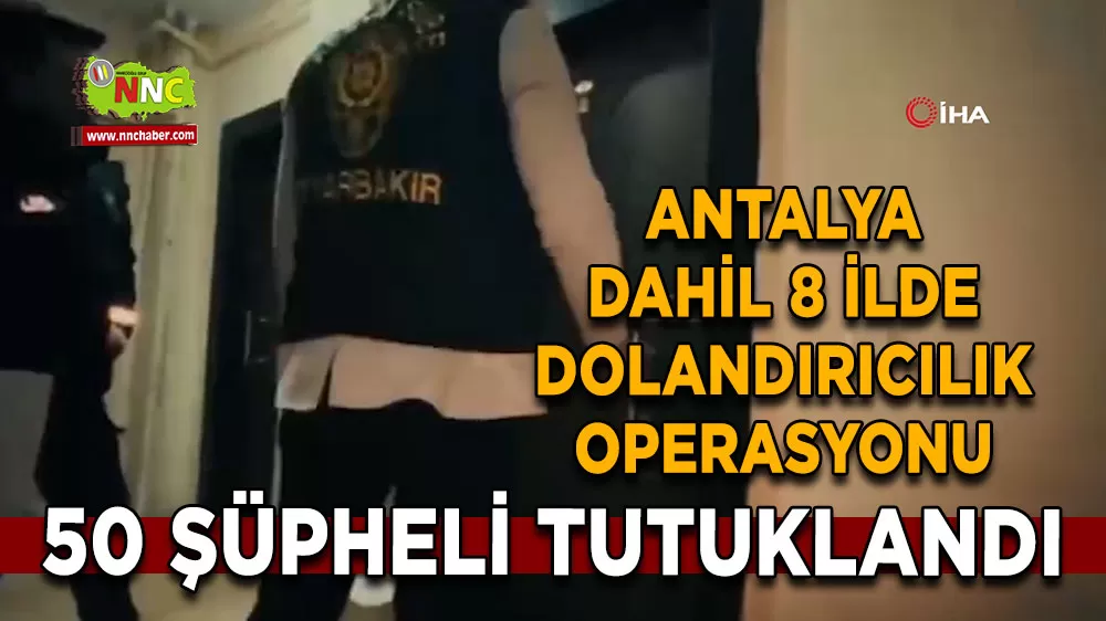 Antalya dahil 8 ilde dolandırıcılık operasyonu 50 şüpheli tutuklandı