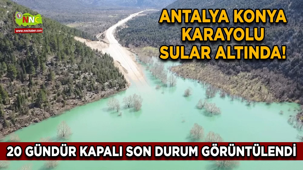 Antalya Konya karayolu sular altında! 20 gündür kapalı son durum görüntülendi