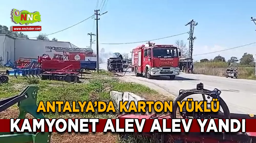 Antalya Serik’te karton yüklü kamyonet alev alev yandı
