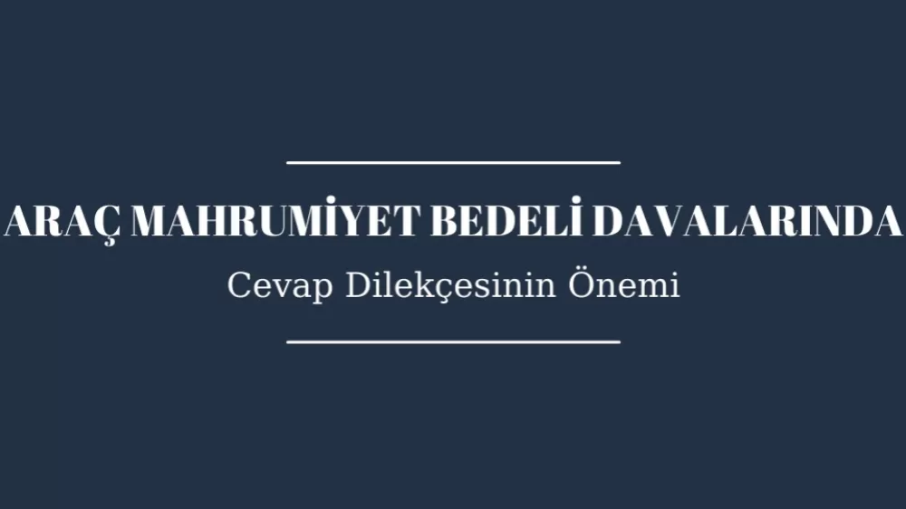 Araç Mahrumiyet Bedeli Davalarında Cevap Dilekçesinin Önemi