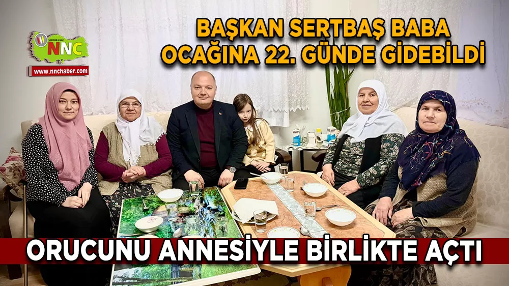 Başkan Sertbaş baba ocağına 22. günde gidebildi Orucunu annesiyle birlikte açtı