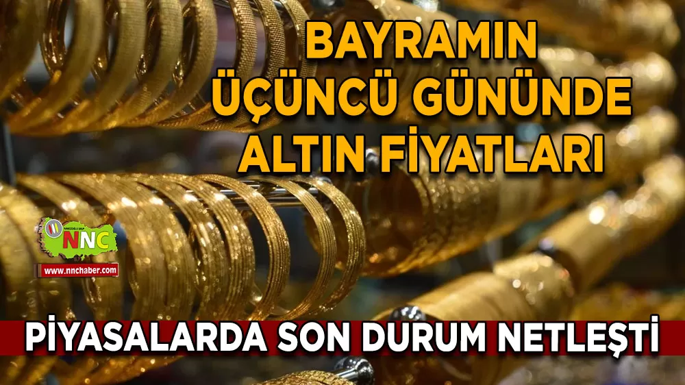 Bayramın üçüncü gününde altın fiyatları Piyasalarda son durum netleşti