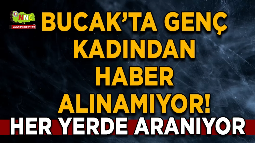 Bucak’ta genç kadından haber alınamıyor! Her yerde aranıyor