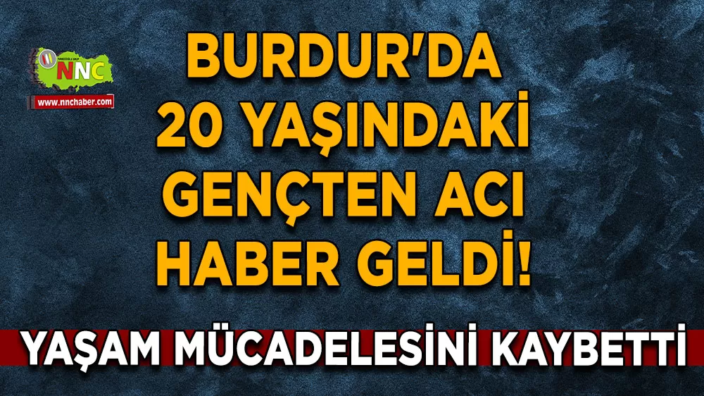 Burdur'da 20 yaşındaki gençten acı haber geldi! Yaşam mücadelesini kaybetti