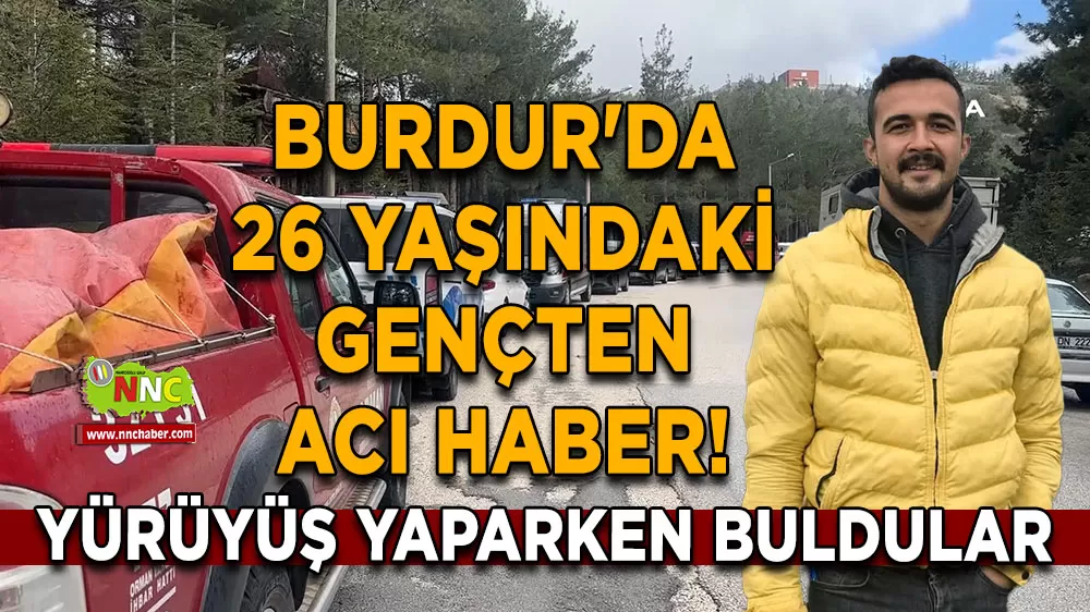 Burdur'da 26 yaşındaki gençten acı haber! Yürüyüş yaparken buldular