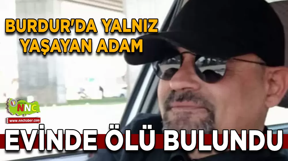 Burdur'da 51 Yaşındaki  yalnız yaşayan adam evinde ölü bulundu