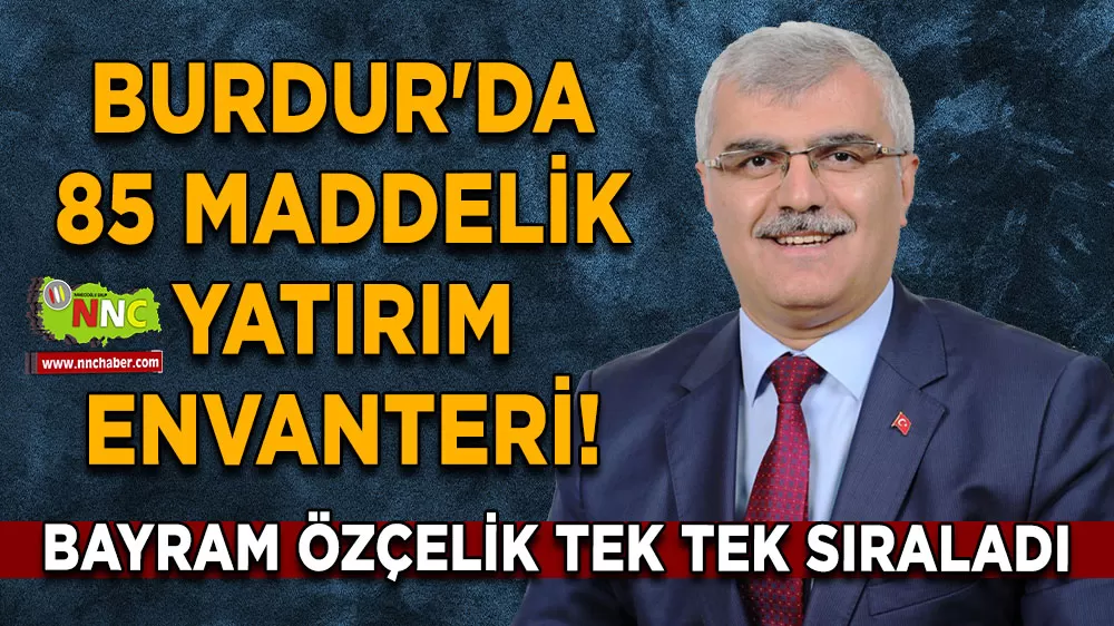 Burdur'da 85 maddelik yatırım envanteri! Bayram Özçelik tek tek sıraladı