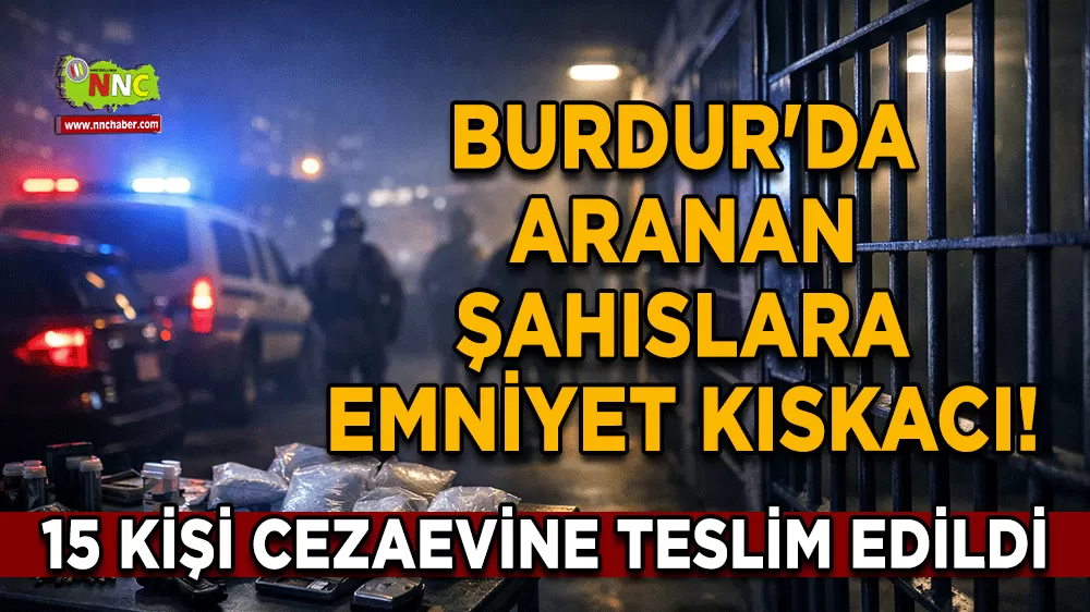 Burdur'da aranan şahıslara emniyet kıskacı! 15 kişi cezaevine teslim edildi