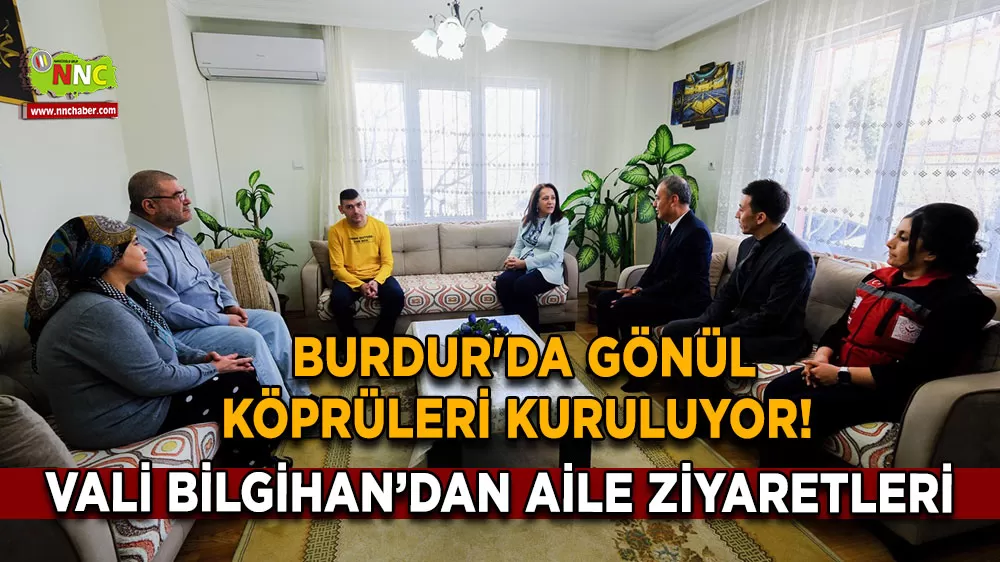 Burdur'da gönül köprüleri kuruluyor! Vali Bilgihan’dan aile ziyaretleri