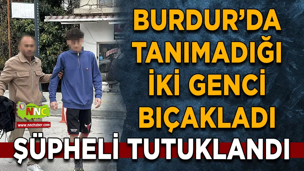 Burdur’da iki genci bıçaklayan şüpheli tutuklandı