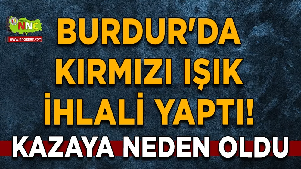 Burdur'da kırmızı ışık ihlali yaptı! Kazaya neden oldu