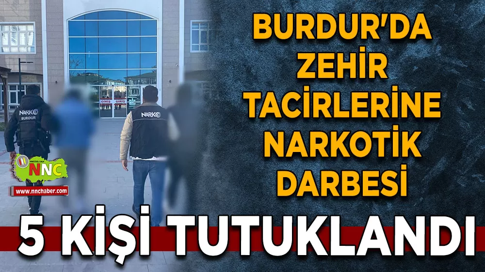 Burdur'da zehir tacirlerine narkotik darbesi 5 kişi tutuklandı