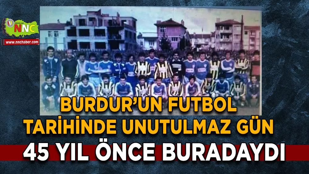 Burdur futbol tarihinde unutulmaz gün Fenerbahçe’nin şehre gelişinin 45. yılı