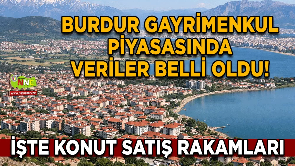 Burdur gayrimenkul piyasasında veriler belli oldu! İşte konut satış rakamları