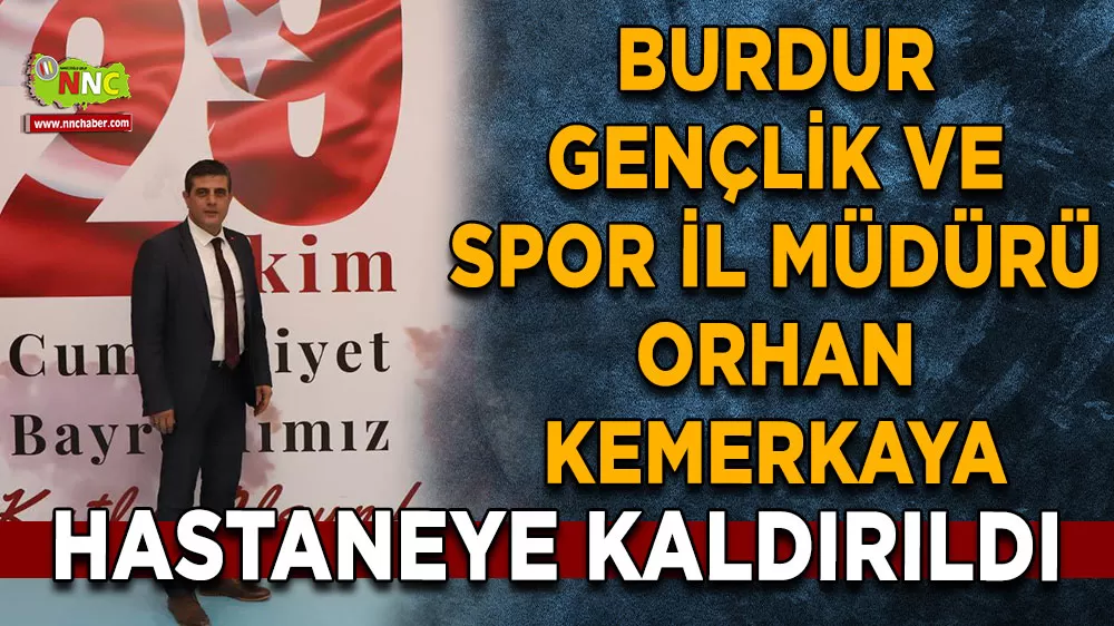 Burdur Gençlik ve Spor İl Müdürü Orhan Kemerkaya hastaneye kaldırıldı