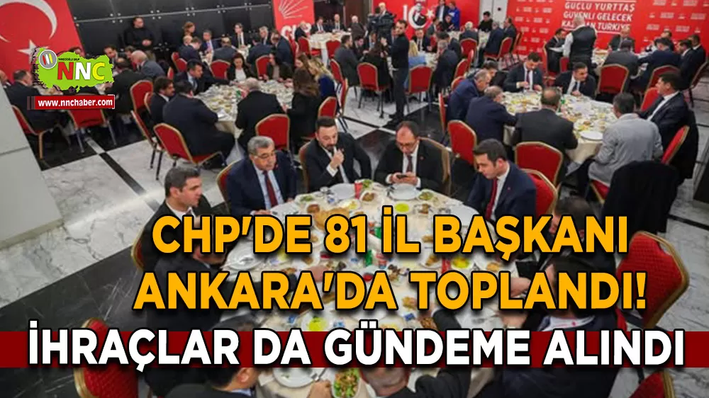 CHP'de 81 il başkanı Ankara'da toplandı! İhraçlar da gündeme alındı
