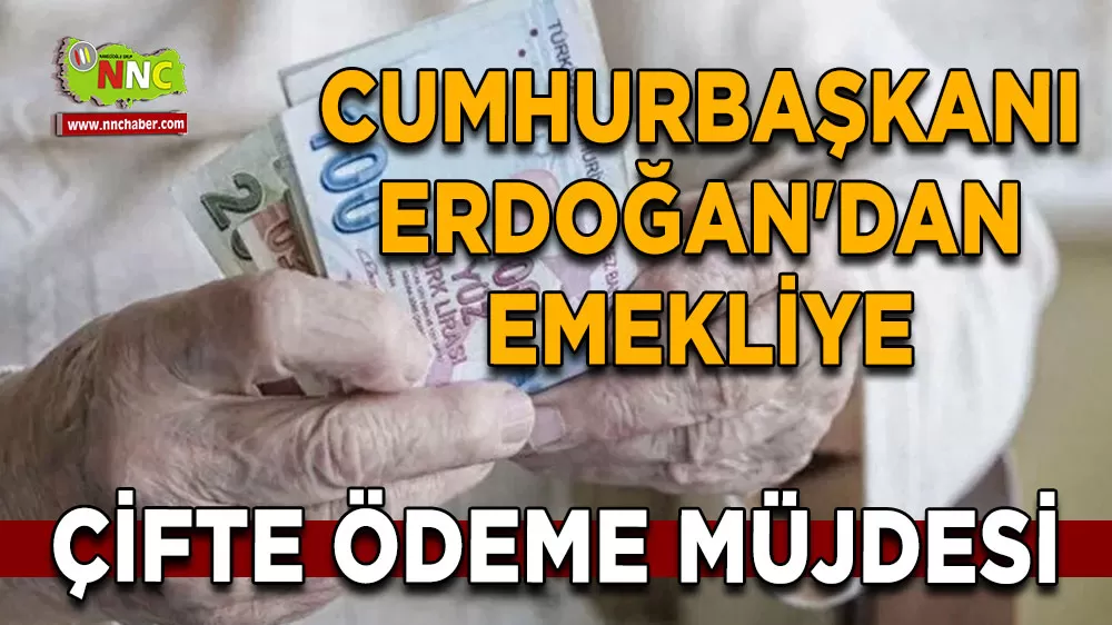 Cumhurbaşkanı Erdoğan'dan emekliye çifte ödeme müjdesi