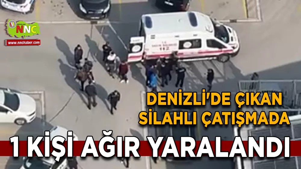 Denizli'de çıkan silahlı çatışmada 1 kişi ağır yaralandı