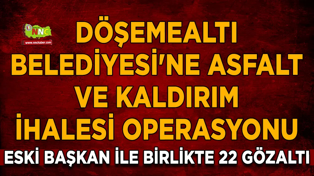 Döşemealtı Belediyesi'ne asfalt ve kaldırım ihalesi operasyonu Eski başkan ile birlikte 22 gözaltı