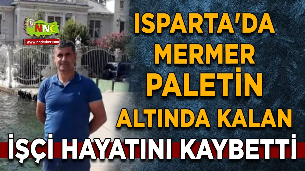 Isparta'da mermer paletin altında kalan işçi hayatını kaybetti