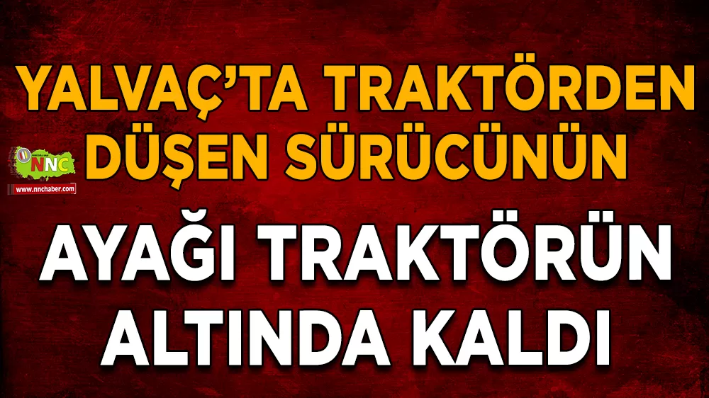 Isparta'da traktörden düşen sürücünün ayağı traktörün altında kaldı