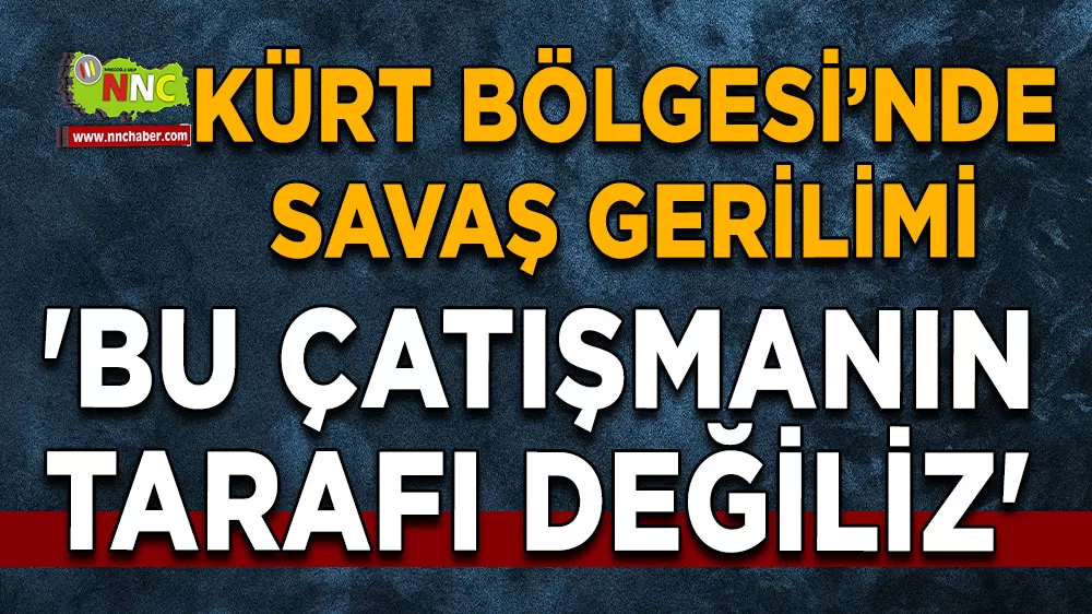 Kürt Bölgesi’nde savaş gerilimi 'Bu çatışmanın tarafı değiliz'